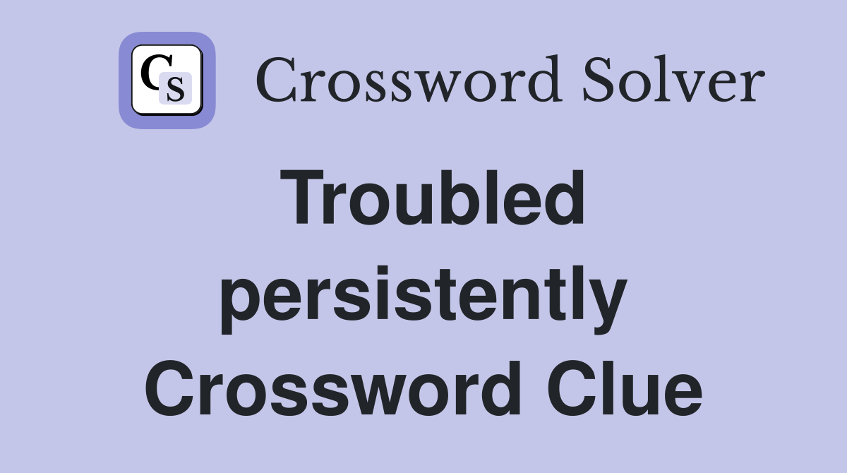 Troubled persistently Crossword Clue