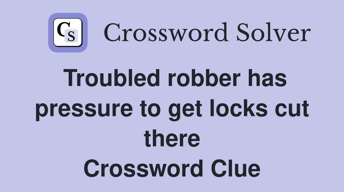 Troubled robber has pressure to get locks cut there Crossword Clue