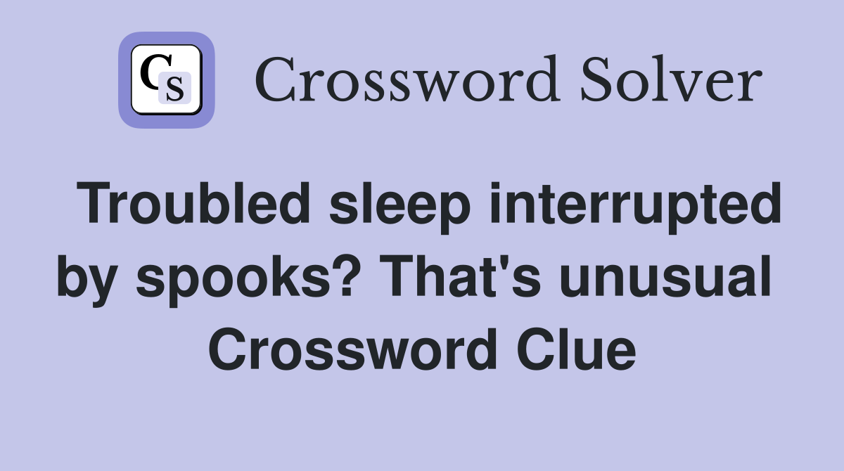 Troubled sleep interrupted by spooks? That's unusual  Crossword Clue