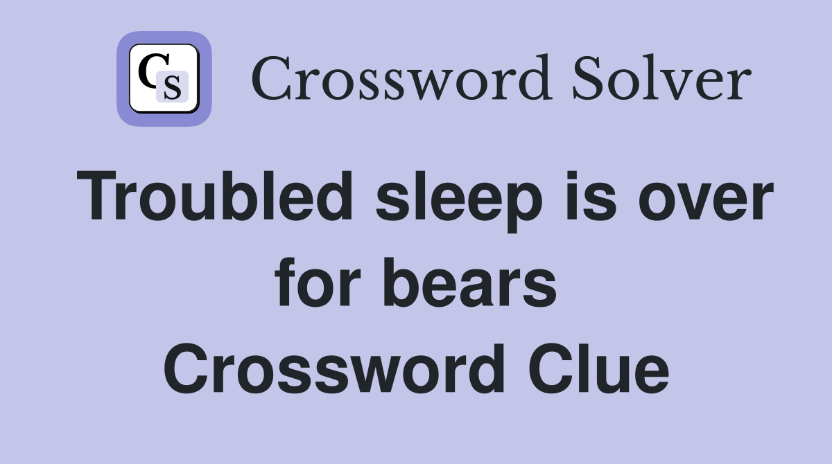 Troubled sleep is over for bears Crossword Clue