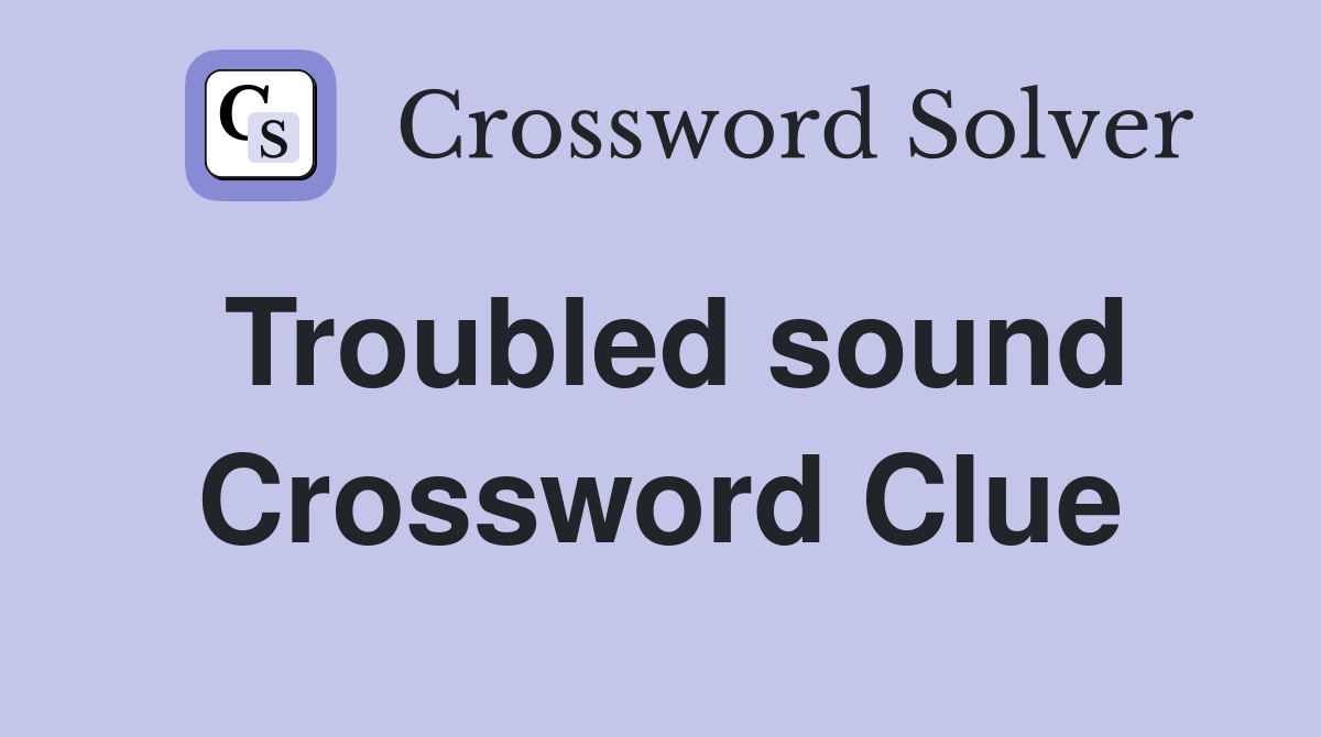Troubled sound Crossword Clue