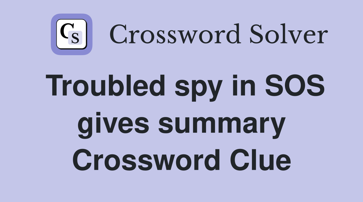 Troubled spy in SOS gives summary Crossword Clue