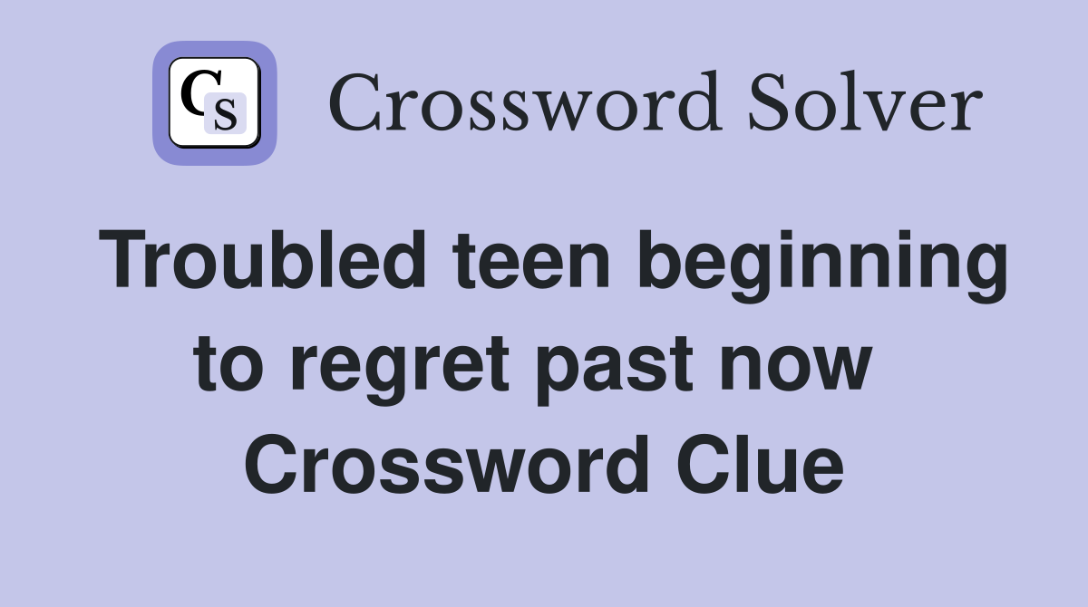 Troubled teen beginning to regret past now  Crossword Clue