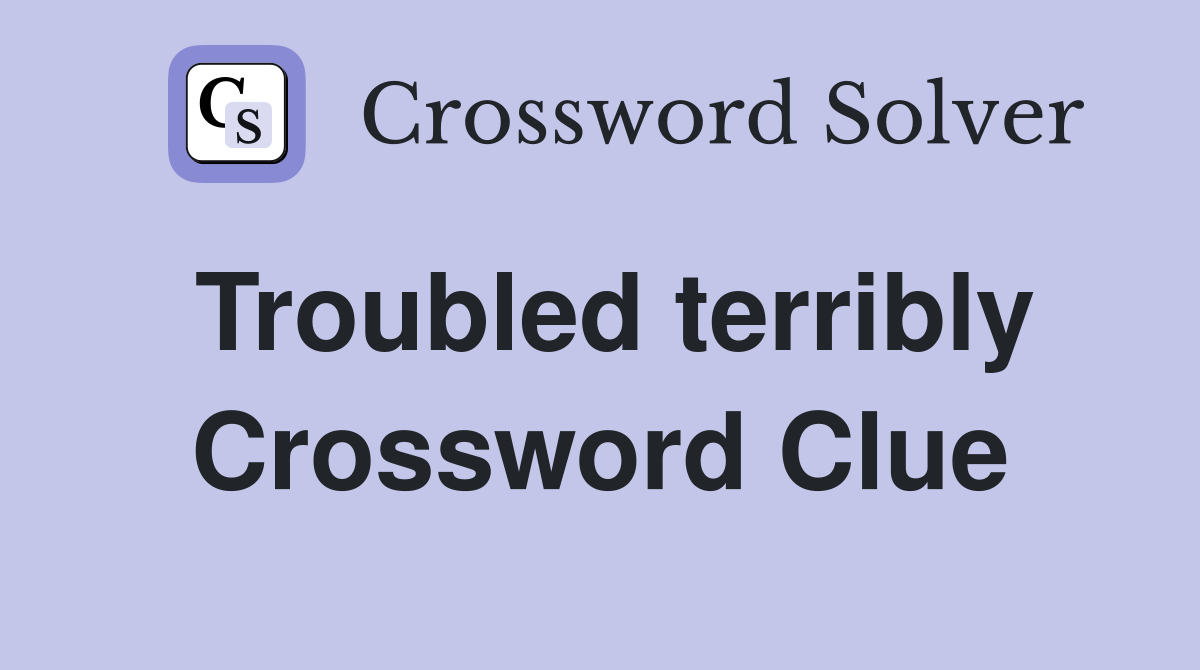 Troubled terribly Crossword Clue