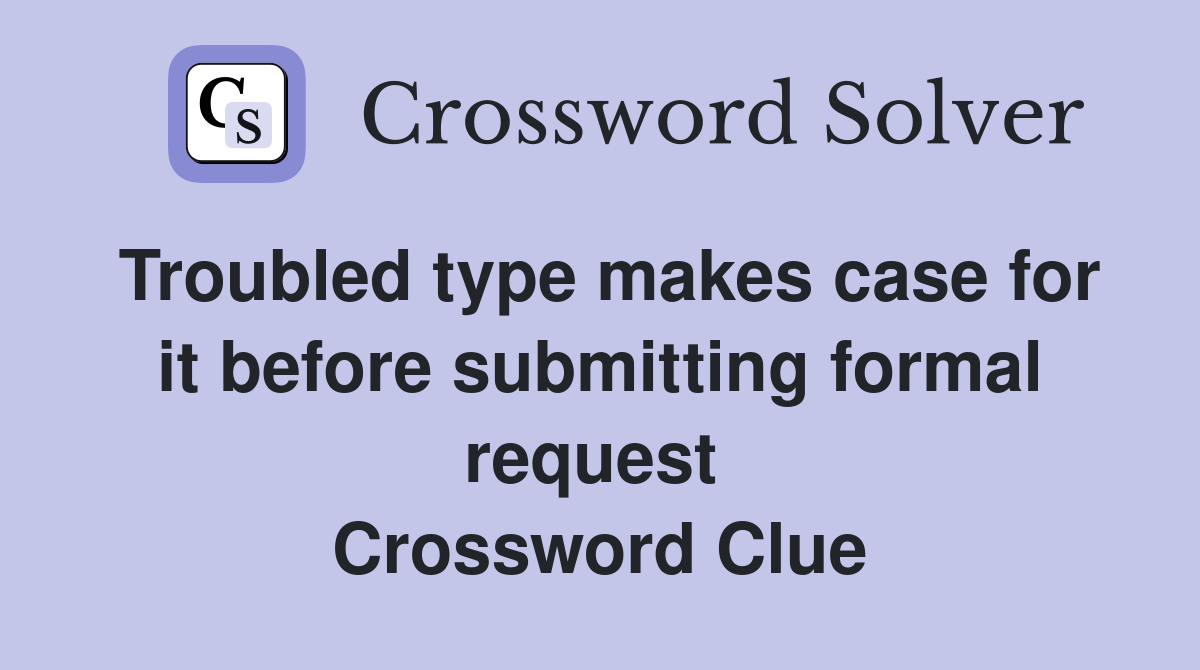 Troubled type makes case for it before submitting formal request  Crossword Clue