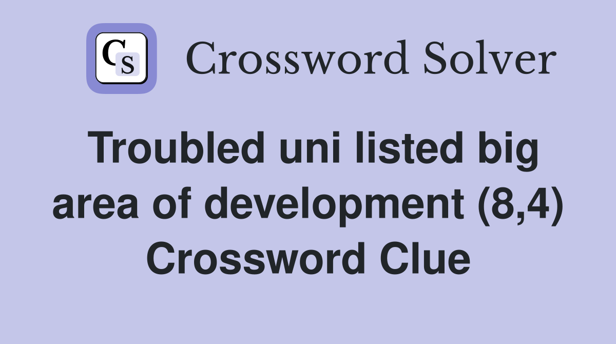 Troubled uni listed big area of development (8,4) Crossword Clue