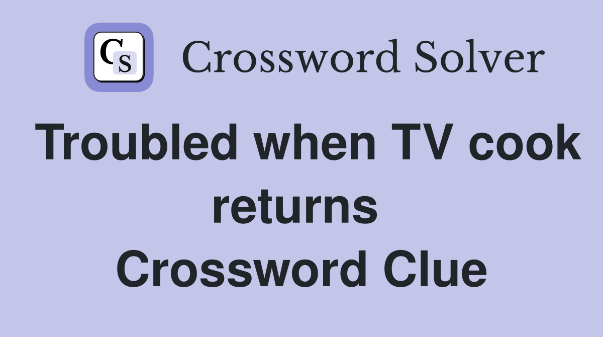 Troubled when TV cook returns  Crossword Clue