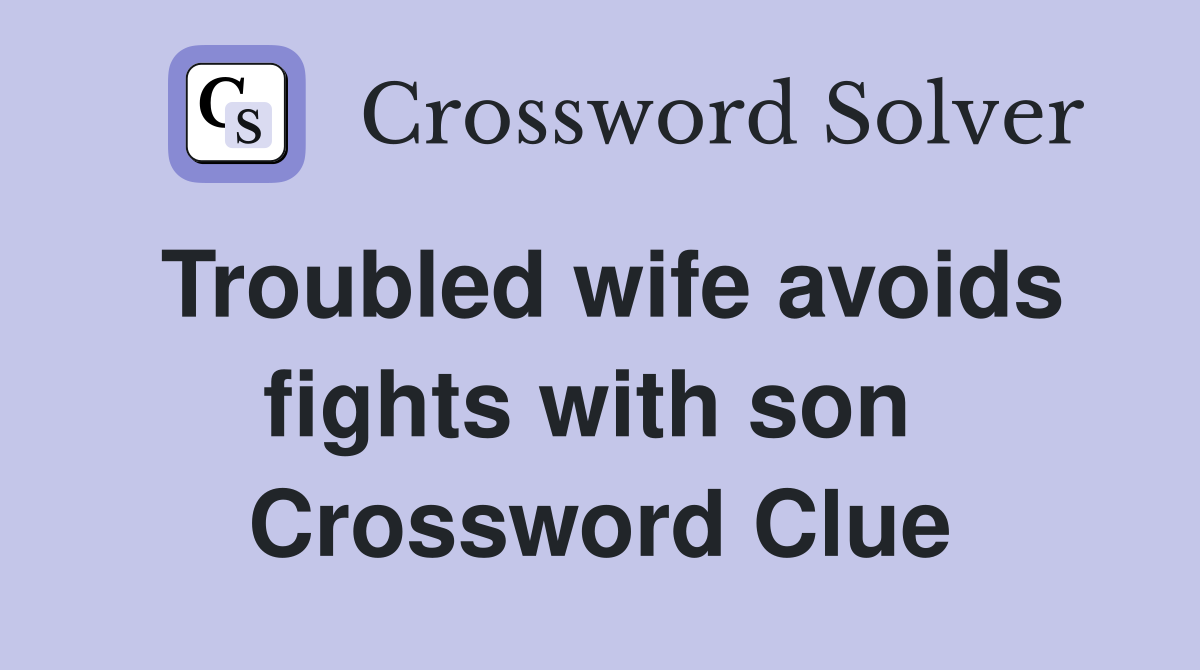 Troubled wife avoids fights with son  Crossword Clue