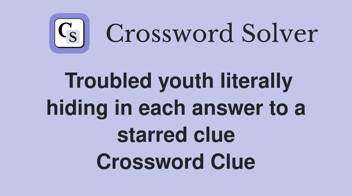 Troubled youth literally hiding in each answer to a starred clue Crossword Clue