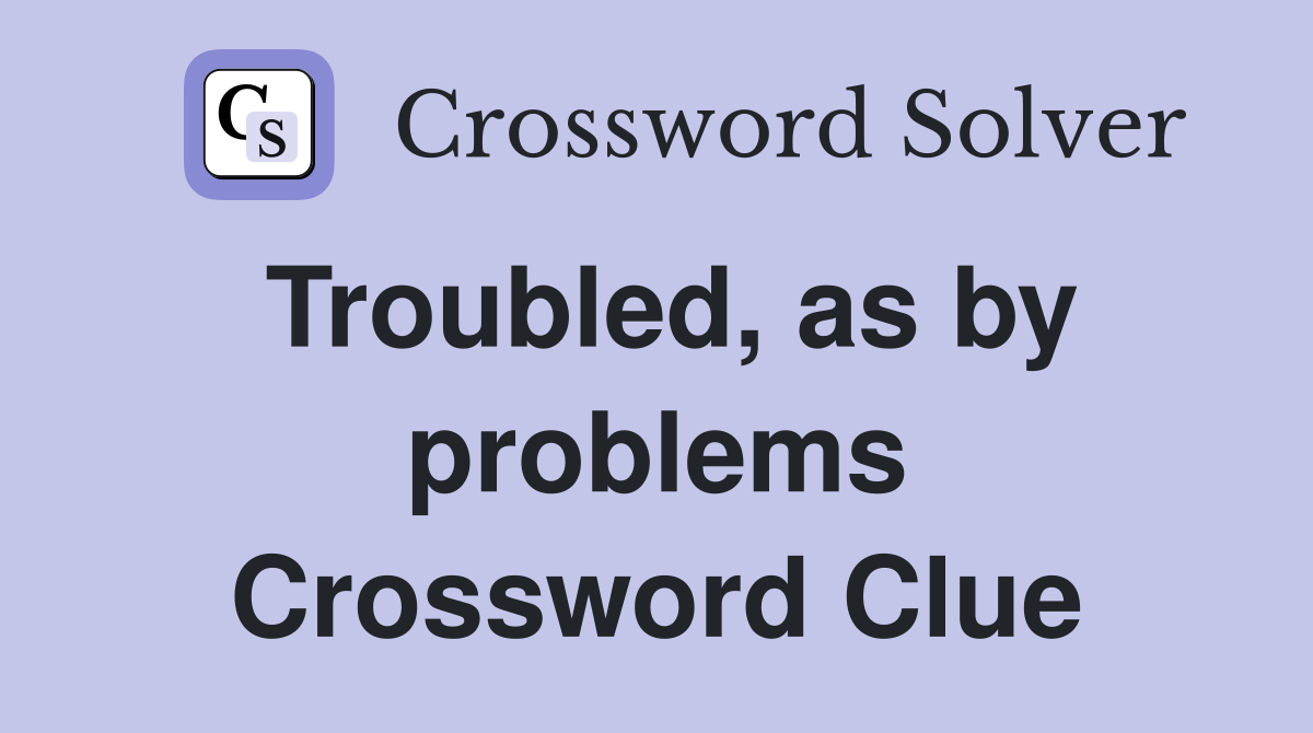 Troubled, as by problems Crossword Clue