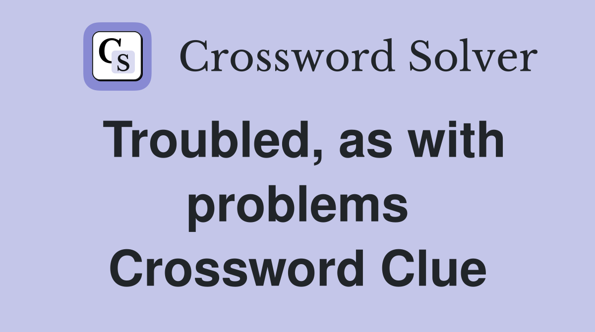 Troubled, as with problems Crossword Clue