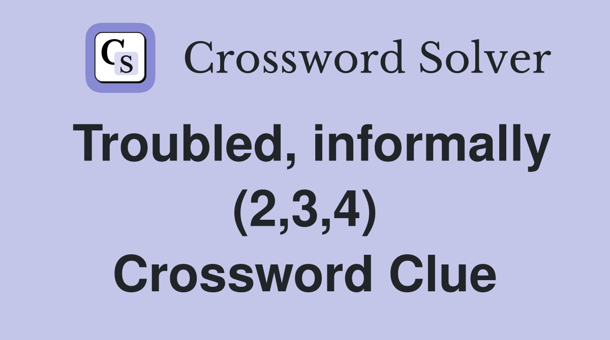 Troubled, informally (2,3,4) Crossword Clue