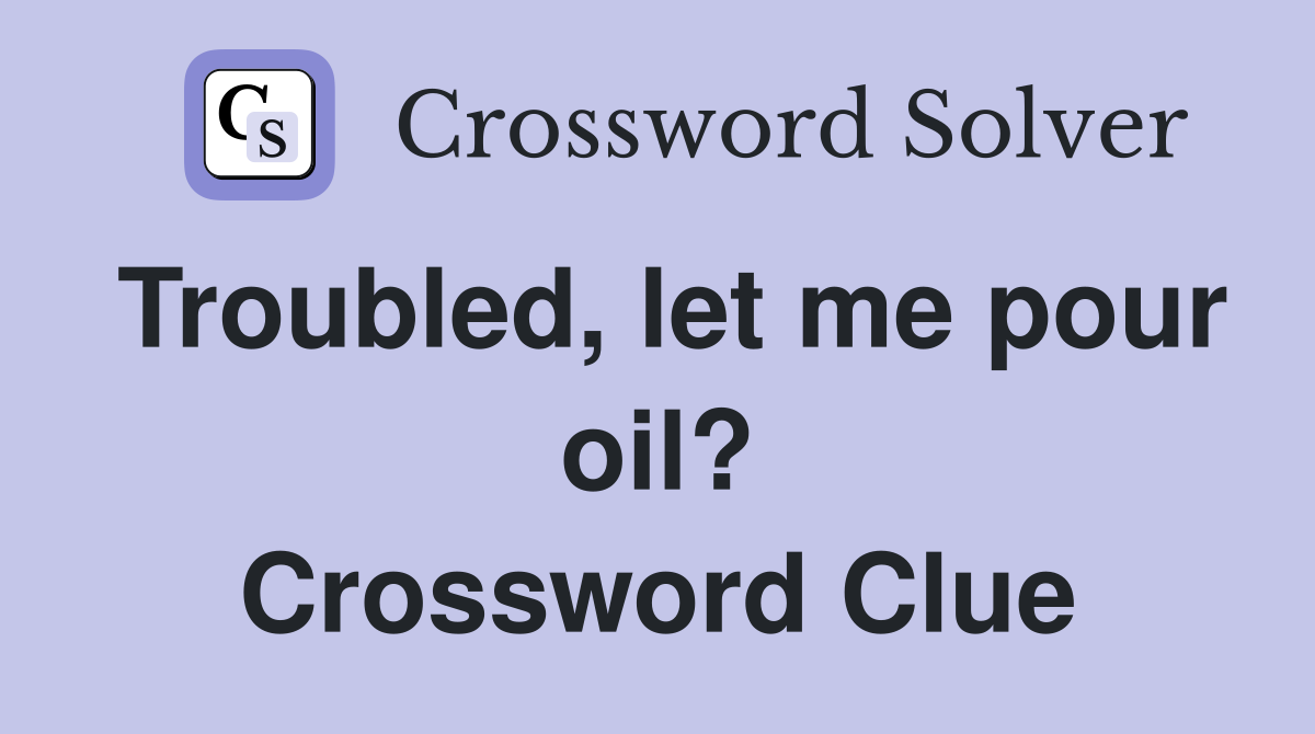 Troubled, let me pour oil? Crossword Clue