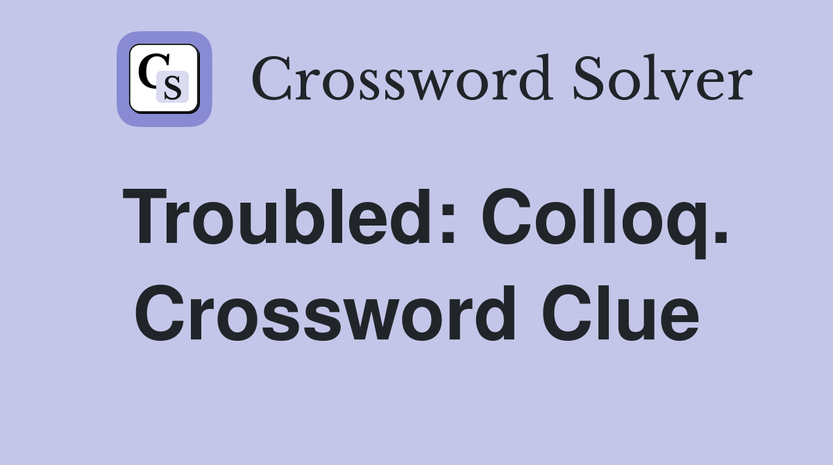 Troubled: Colloq. Crossword Clue