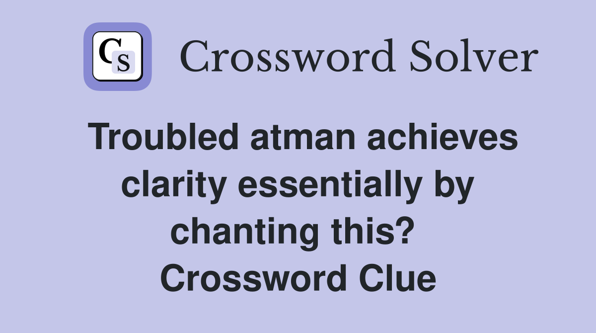 Troubled atman achieves clarity essentially by chanting this?  Crossword Clue