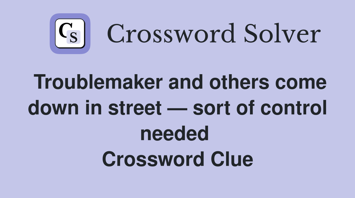 Troublemaker and others come down in street — sort of control needed  Crossword Clue