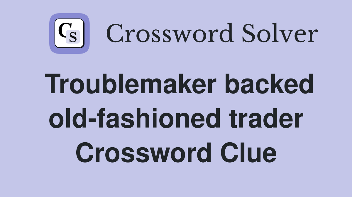 Troublemaker backed old-fashioned trader Crossword Clue
