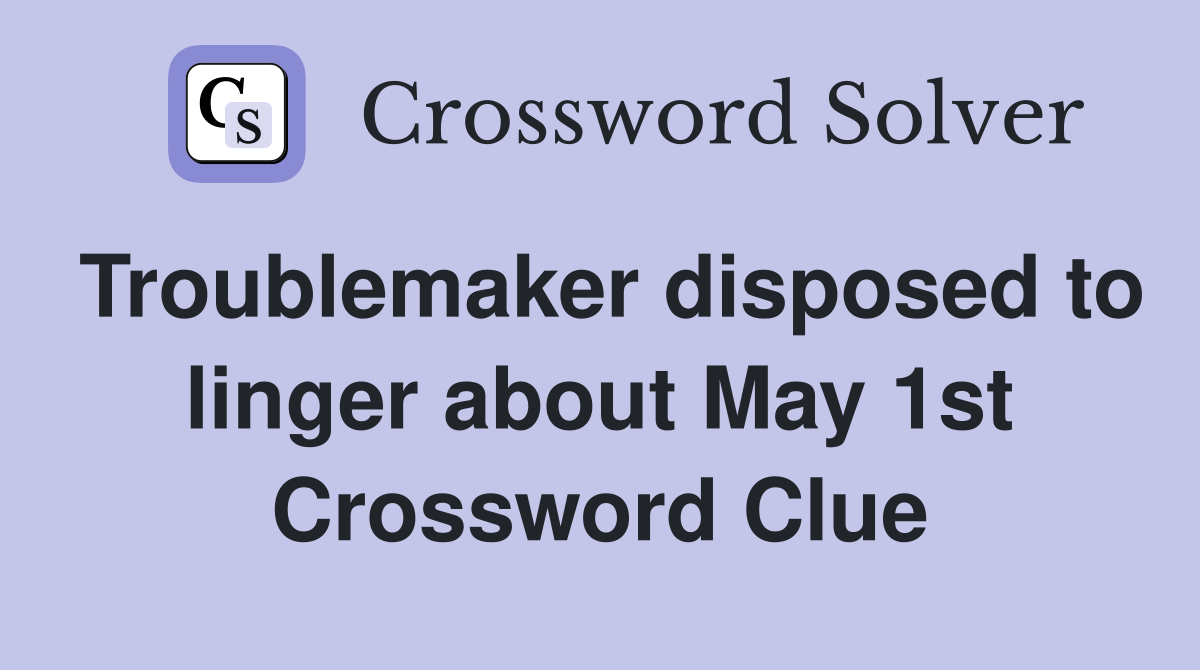Troublemaker disposed to linger about May 1st Crossword Clue