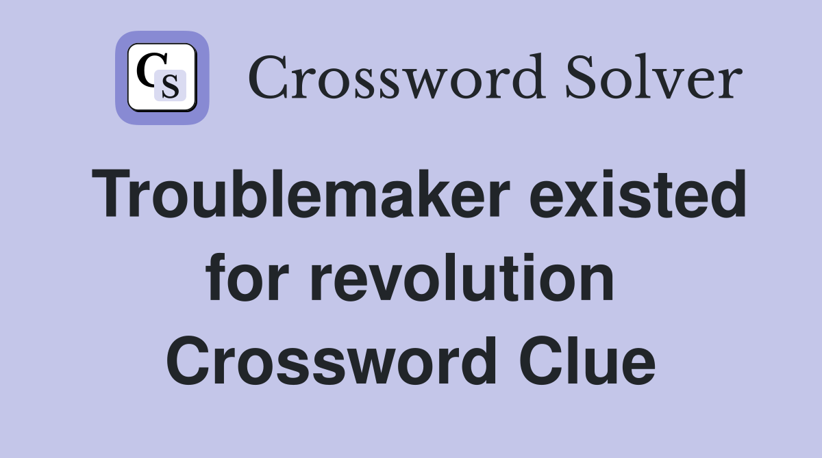 Troublemaker existed for revolution Crossword Clue