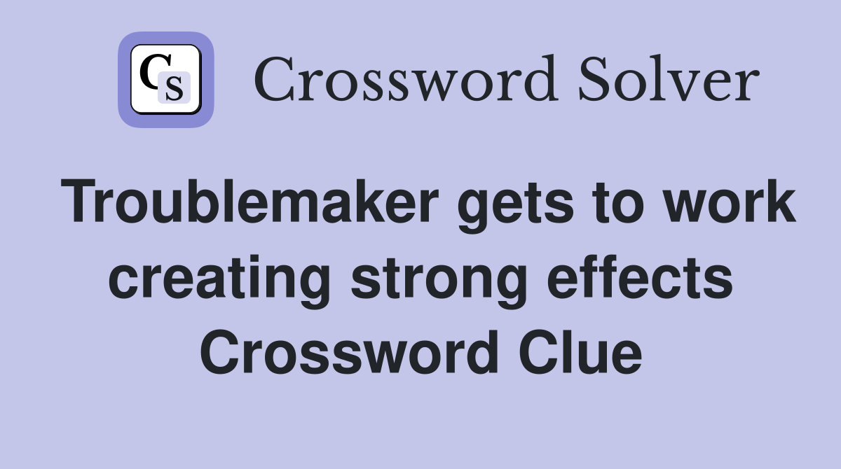 Troublemaker gets to work creating strong effects Crossword Clue
