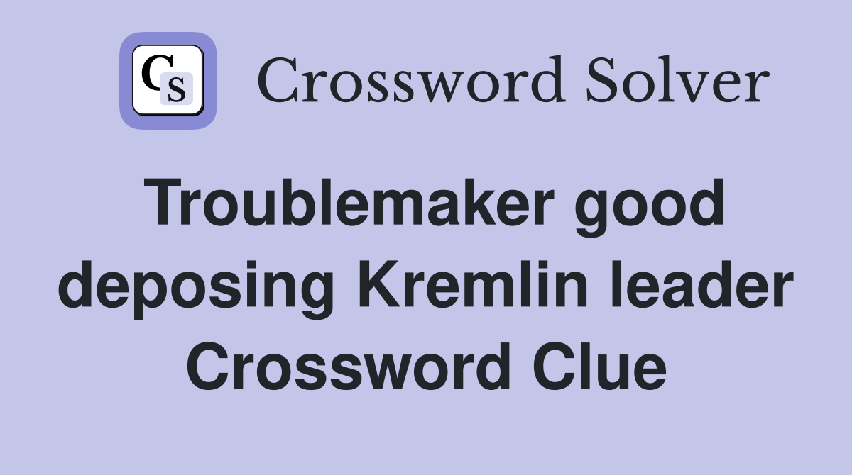 Troublemaker good deposing Kremlin leader Crossword Clue