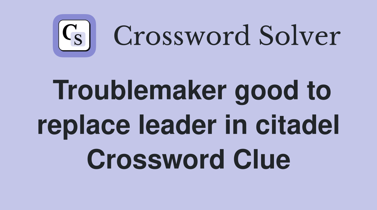 Troublemaker good to replace leader in citadel Crossword Clue