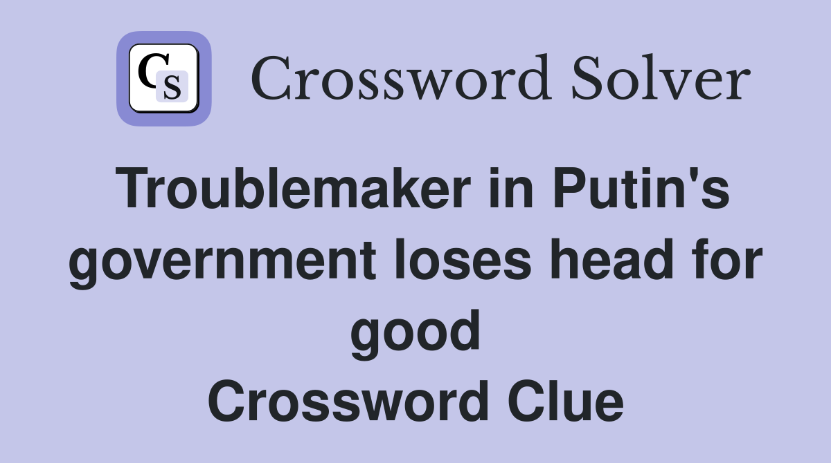 Troublemaker in Putin's government loses head for good Crossword Clue