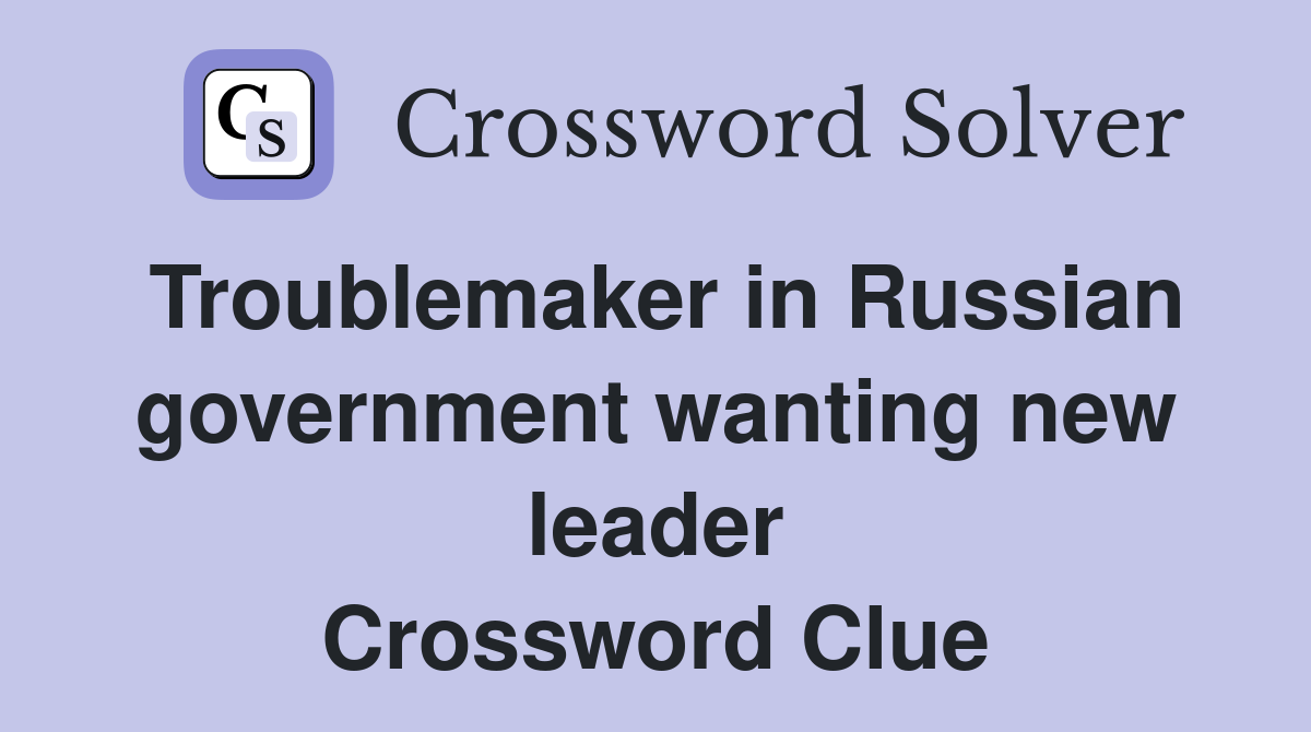 Troublemaker in Russian government wanting new leader Crossword Clue