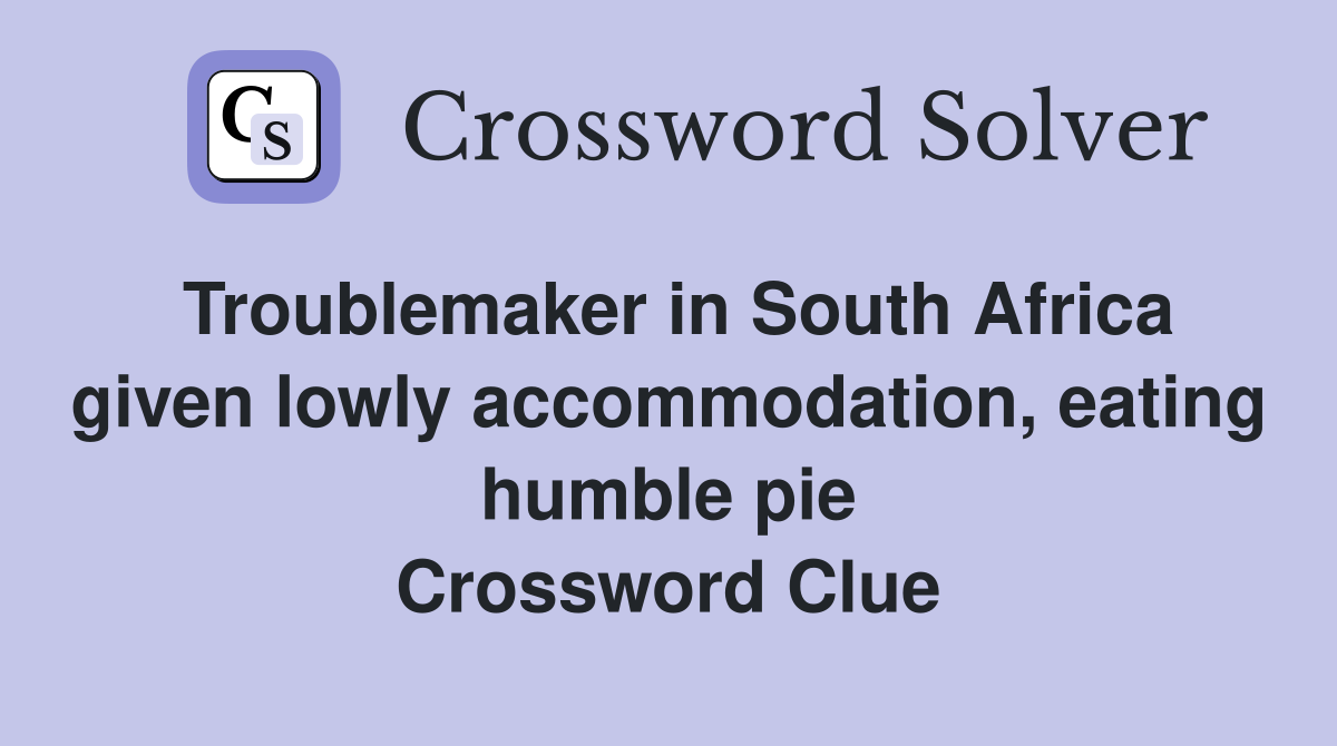 Troublemaker in South Africa given lowly accommodation, eating humble pie Crossword Clue