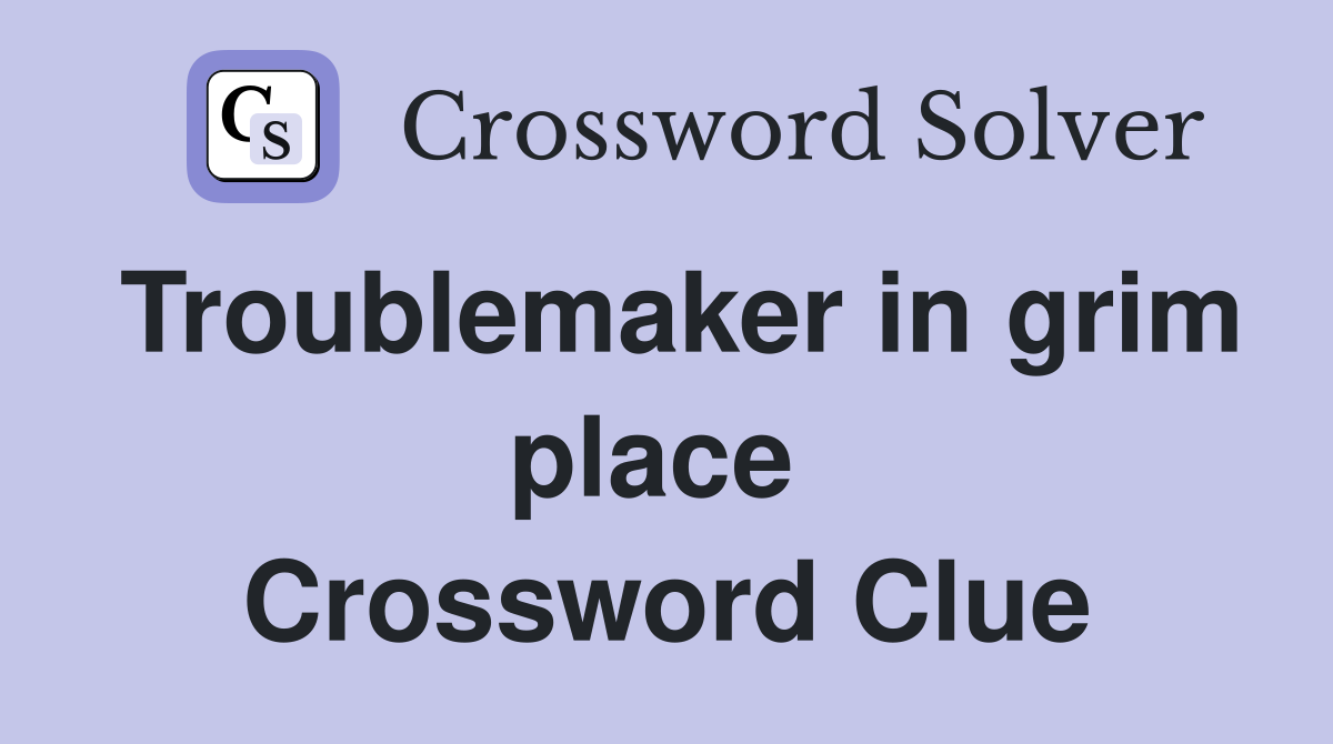 Troublemaker in grim place  Crossword Clue