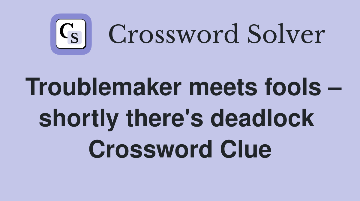 Troublemaker meets fools – shortly there's deadlock  Crossword Clue