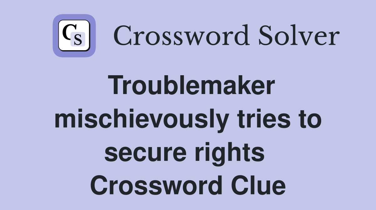 Troublemaker mischievously tries to secure rights  Crossword Clue