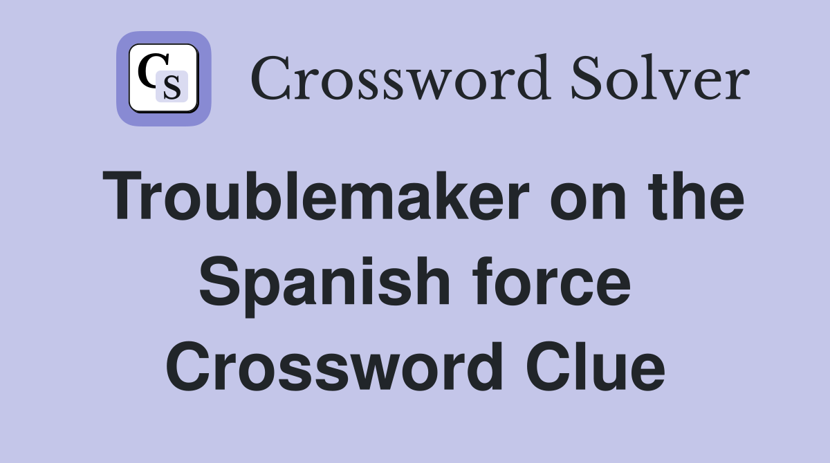 Troublemaker on the Spanish force Crossword Clue