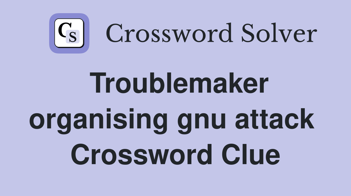 Troublemaker organising gnu attack  Crossword Clue