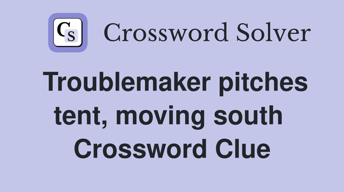 Troublemaker pitches tent, moving south  Crossword Clue