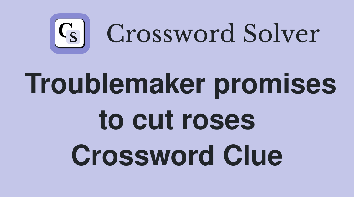 Troublemaker promises to cut roses Crossword Clue