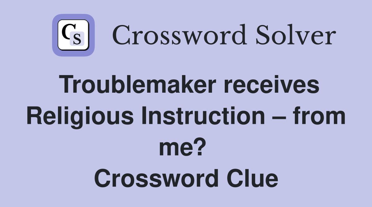 Troublemaker receives Religious Instruction – from me?  Crossword Clue