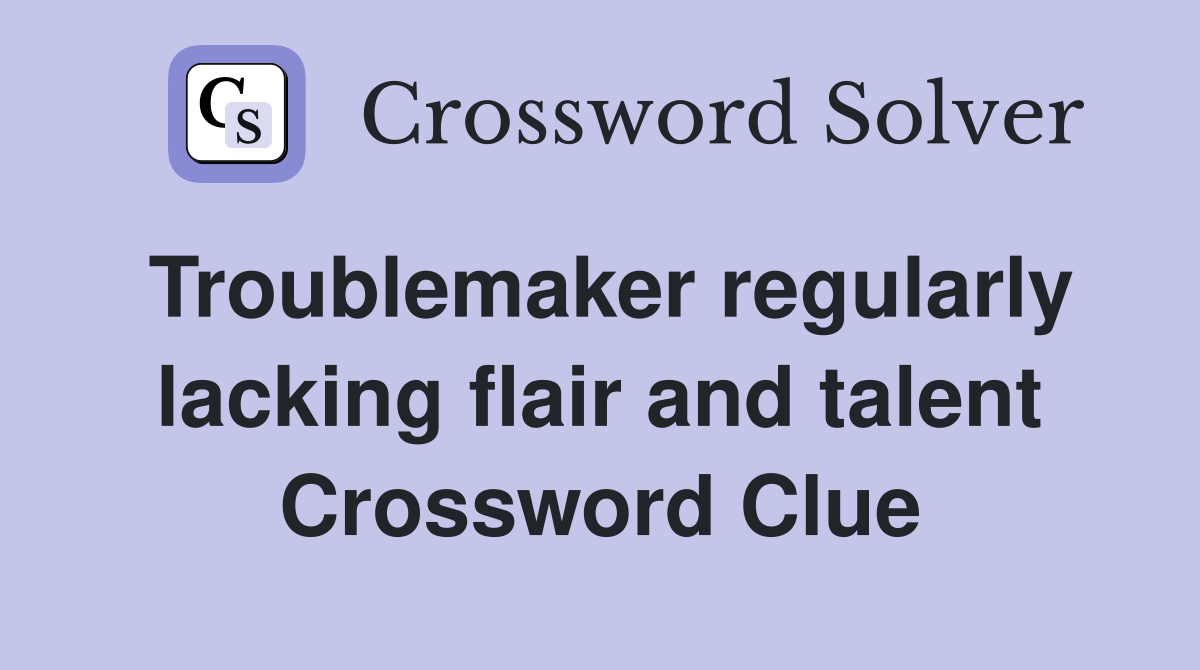 Troublemaker regularly lacking flair and talent Crossword Clue