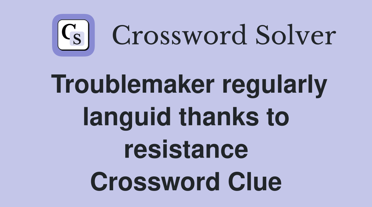 Troublemaker regularly languid thanks to resistance Crossword Clue