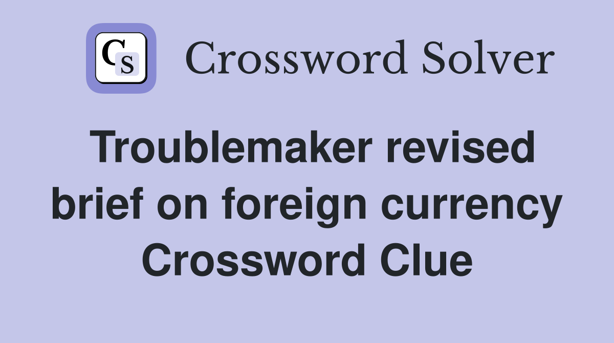 Troublemaker revised brief on foreign currency Crossword Clue