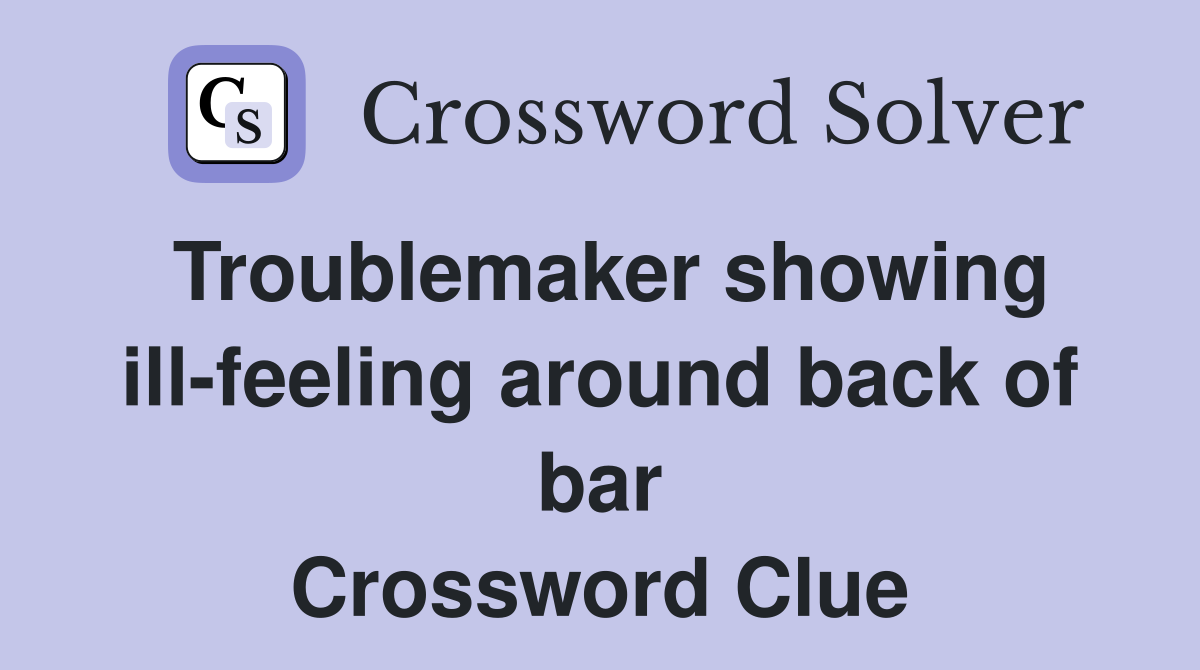 Troublemaker showing ill-feeling around back of bar Crossword Clue