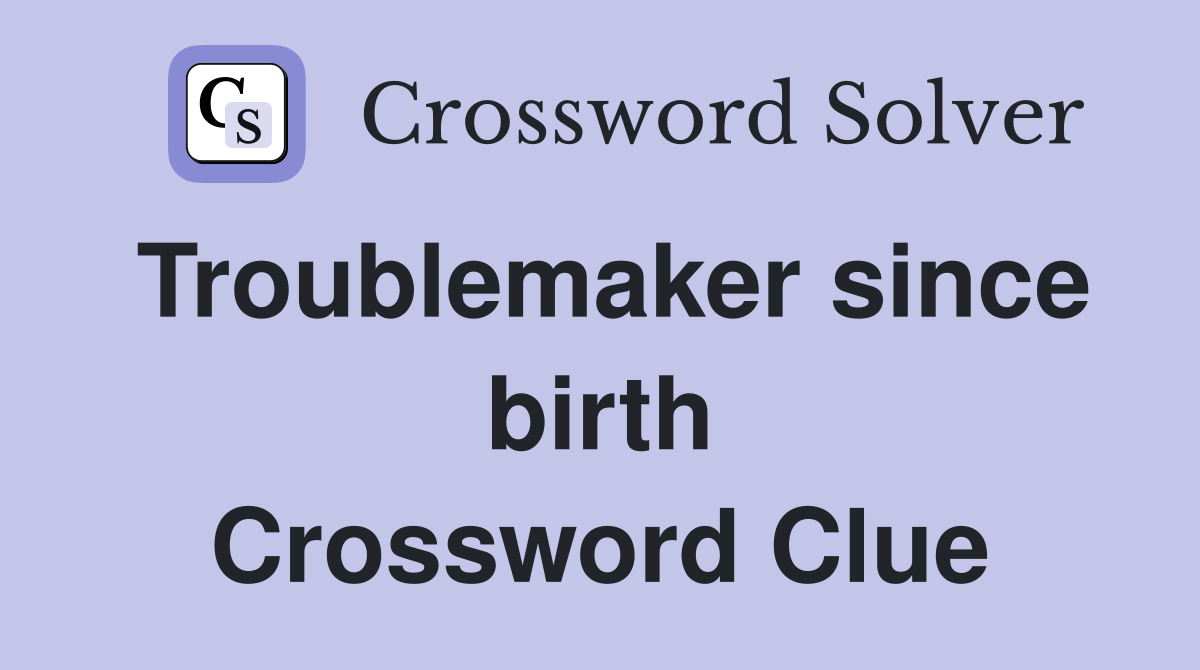 Troublemaker since birth Crossword Clue