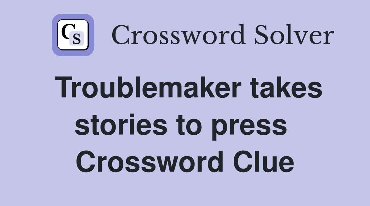 Troublemaker takes stories to press  Crossword Clue