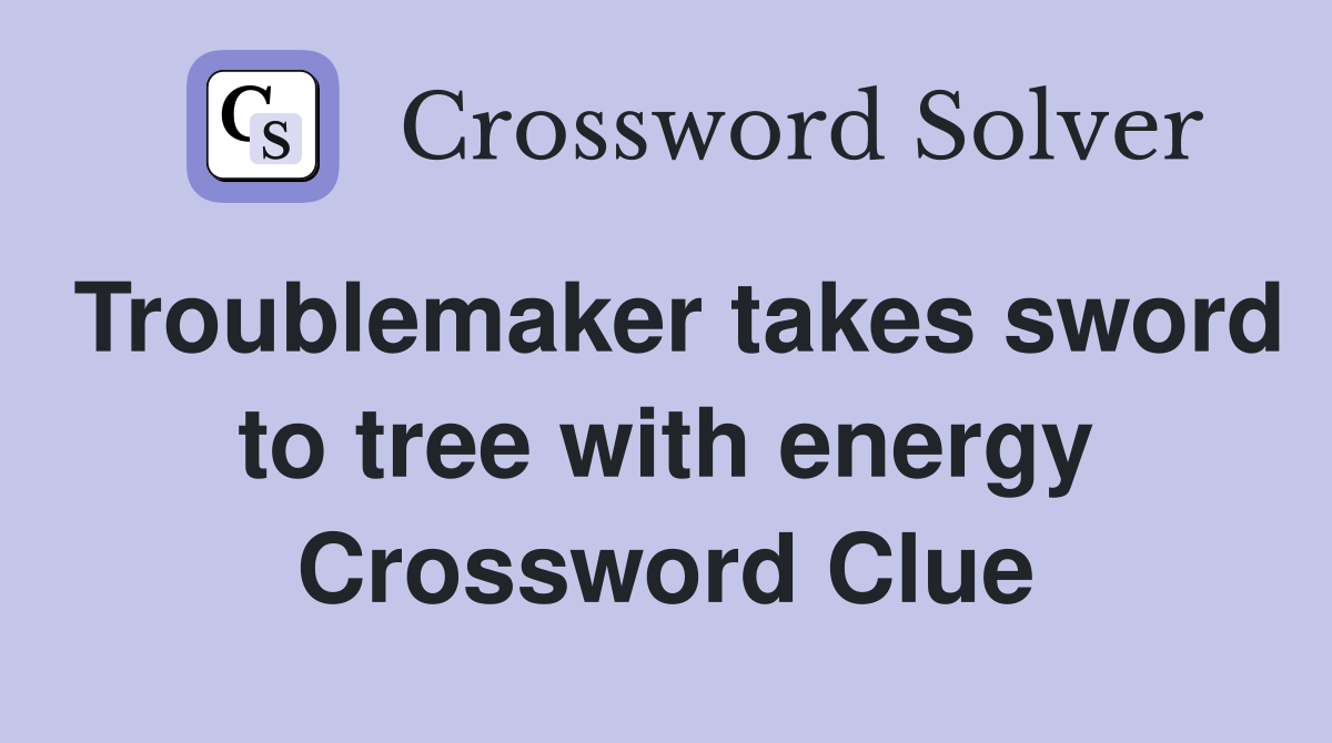Troublemaker takes sword to tree with energy Crossword Clue