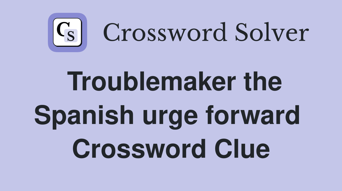 Troublemaker the Spanish urge forward  Crossword Clue