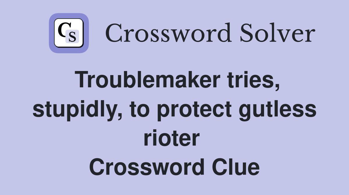 Troublemaker tries, stupidly, to protect gutless rioter  Crossword Clue