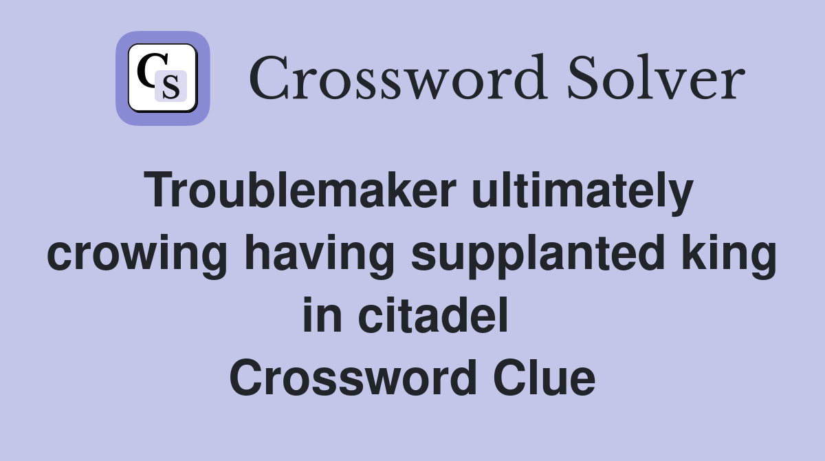 Troublemaker ultimately crowing having supplanted king in citadel  Crossword Clue