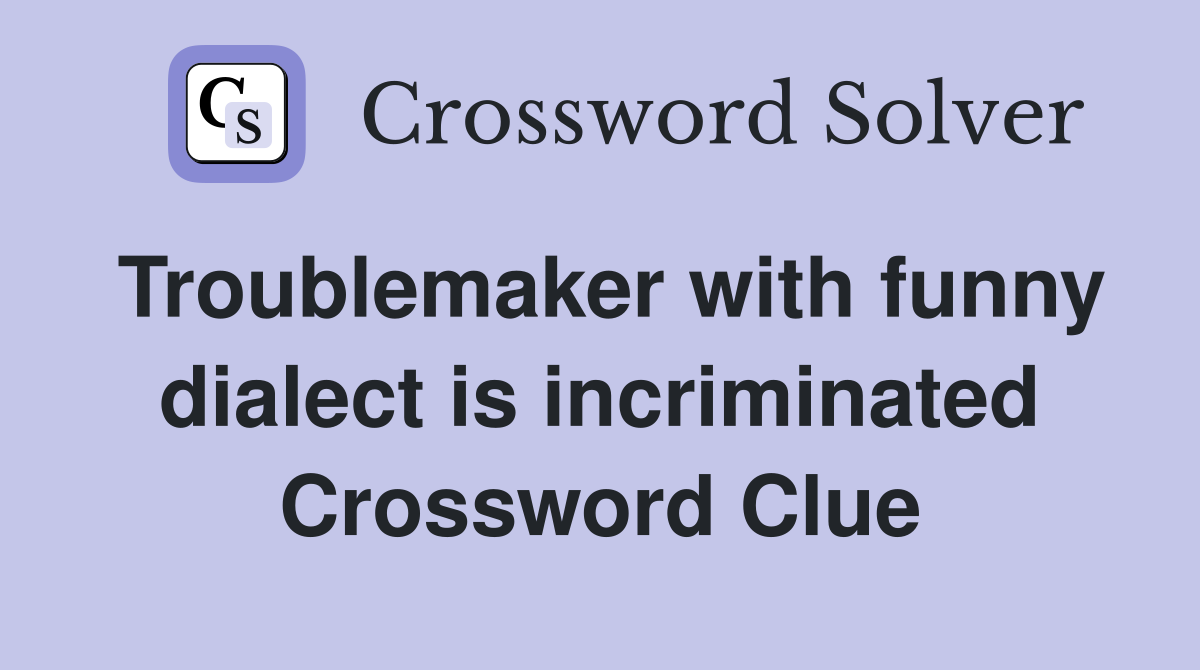 Troublemaker with funny dialect is incriminated Crossword Clue