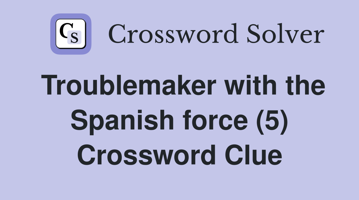 Troublemaker with the Spanish force (5) Crossword Clue