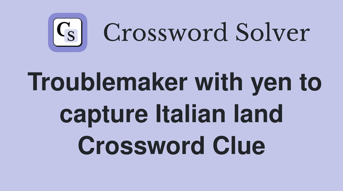 Troublemaker with yen to capture Italian land Crossword Clue
